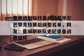 里昂远射贴柱备战欧联毕尔巴鄂竞技赛后调整名单，网友：曼城刷新队史纪录备战德国杯的简单介绍